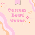 Custom Bowl Cover *Not ready to ship